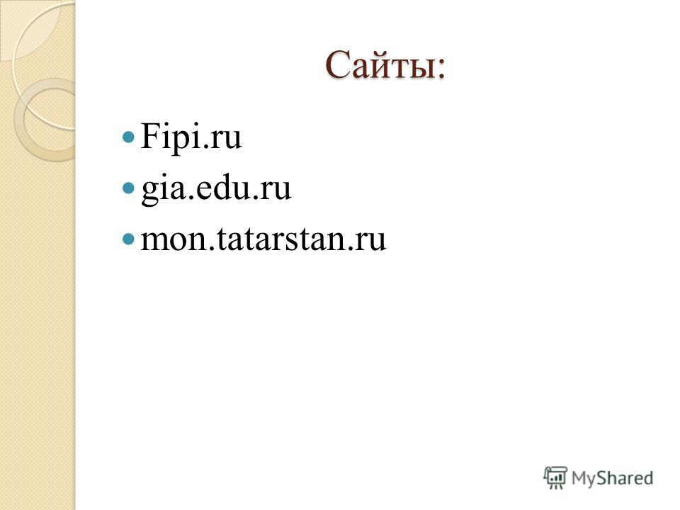 Сайты: Fipi.ru gia.edu.ru mon.tatarstan.ru