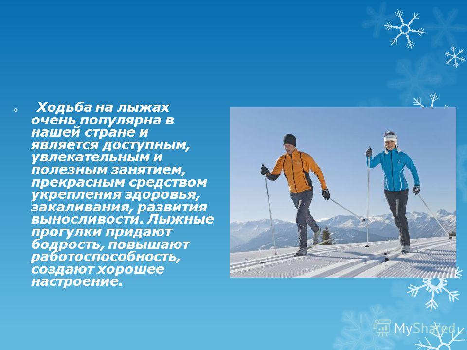 Ходьба на лыжах очень популярна в нашей стране и является доступным, увлекательным и полезным занятием, прекрасным средством укрепления здоровья, закаливания, развития выносливости. Лыжные прогулки придают бодрость, повышают работоспособность, создаю
