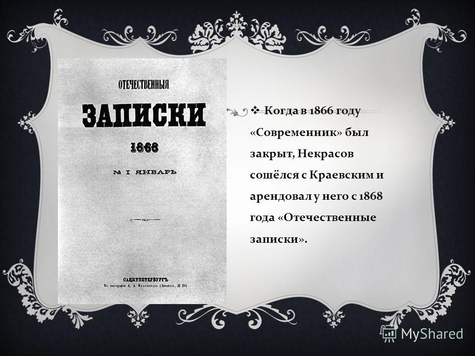 Когда в 1866 году « Современник » был закрыт, Некрасов сошёлся с Краевским и арендовал у него с 1868 года « Отечественные записки ».