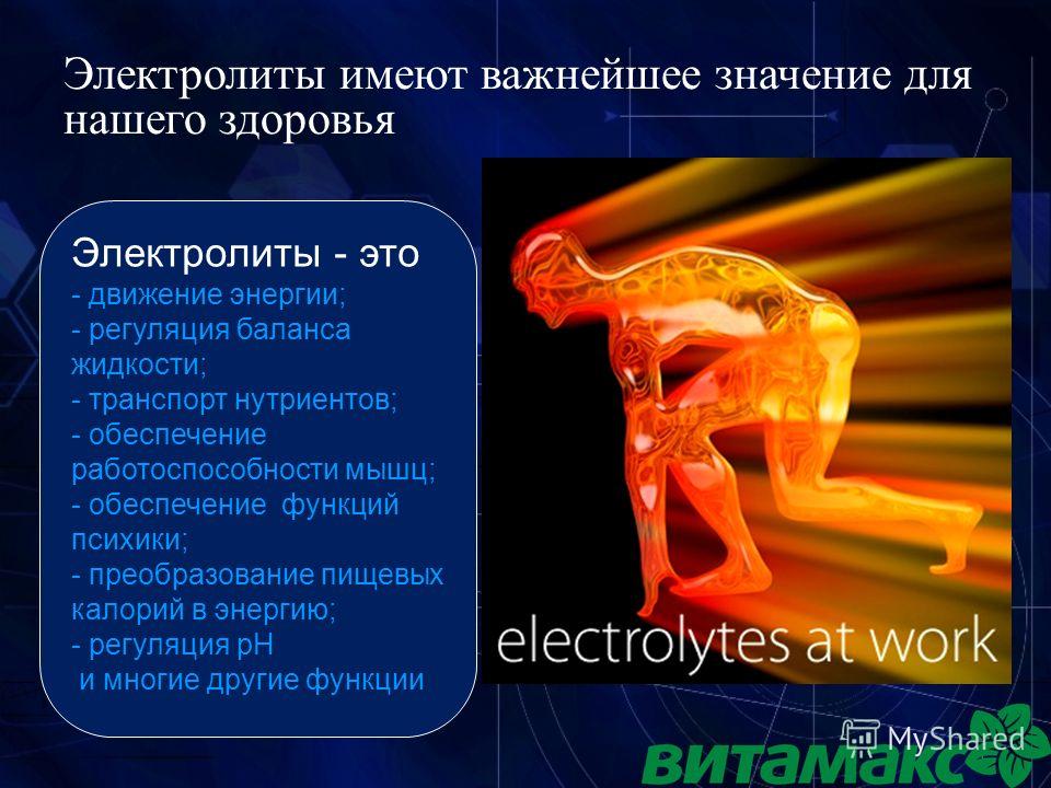 Электролиты имеют важнейшее значение для нашего здоровья 7 Электролиты - это - движение энергии; - регуляция баланса жидкости; - транспорт нутриентов; - обеспечение работоспособности мышц; - обеспечение функций психики; - преобразование пищевых калор