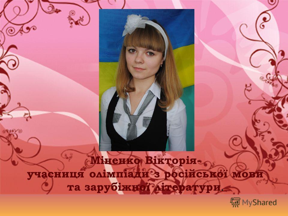 Міненко Вікторія- учасниця олімпіади з російської мови та зарубіжної літератури.