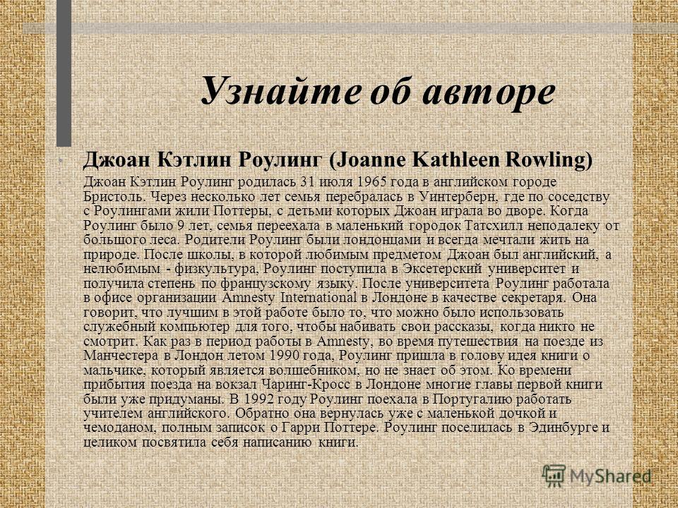 Узнайте об авторе Джоан Кэтлин Роулинг (Joanne Kathleen Rowling) Джоан Кэтлин Роулинг родилась 31 июля 1965 года в английском городе Бристоль. Через несколько лет семья перебралась в Уинтерберн, где по соседству с Роулингами жили Поттеры, с детьми ко