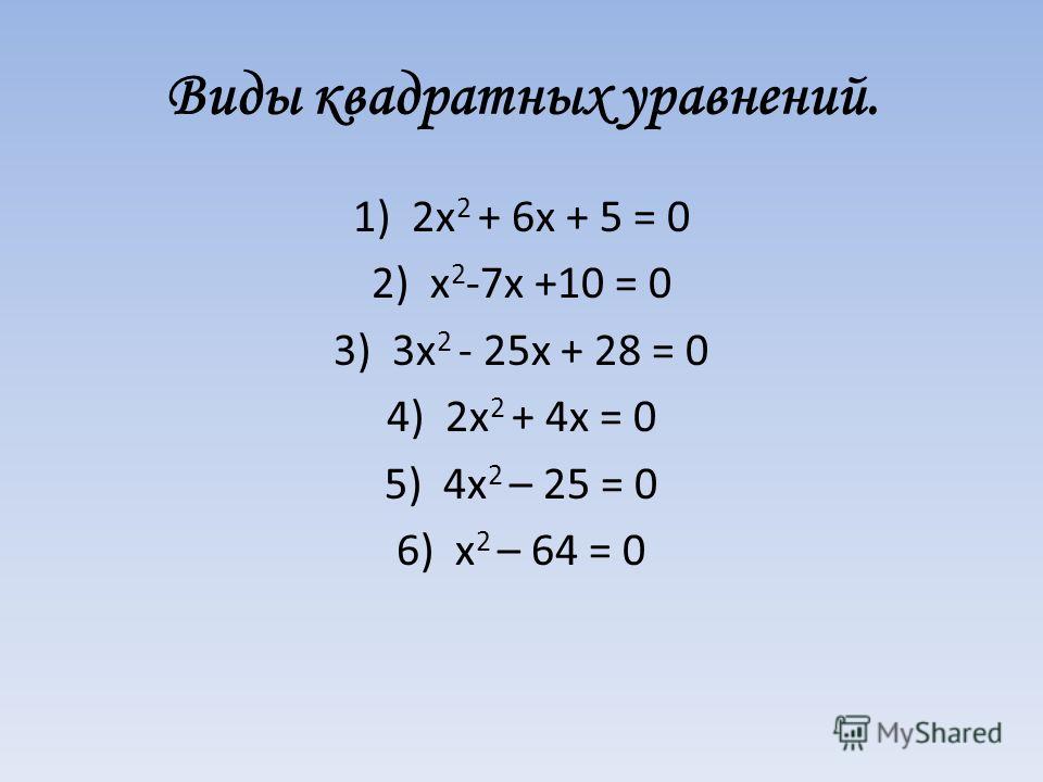 Виды квадратных уравнений. 1)2x 2 + 6x + 5 = 0 2)x 2 -7x +10 = 0 3)3x 2 - 25x + 28 = 0 4)2x 2 + 4x = 0 5)4x 2 – 25 = 0 6)x 2 – 64 = 0