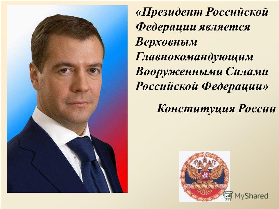 «Президент Российской Федерации является Верховным Главнокомандующим Вооруженными Силами Российской Федерации» Конституция России