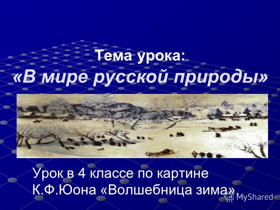 Тема урока: «В мире русской природы» Урок в 4 классе по картине К.Ф.Юона «Волшебница зима».