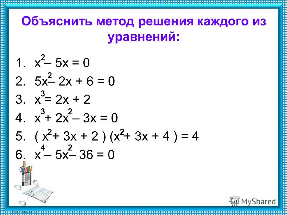 Объяснить метод решения каждого из уравнений: 1.х – 5х = 0 2.5х– 2х + 6 = 0 3.х = 2х + 2 4.х + 2х – 3х = 0 5.( х + 3х + 2 ) (х + 3х + 4 ) = 4 6.х – 5х– 36 = 0 2 2 2 22 24 3 3