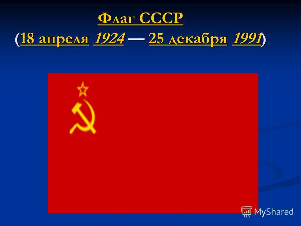 Флаг СССР Флаг СССР (18 апреля 1924 25 декабря 1991) 18 апреля192425 декабря1991 Флаг СССР18 апреля192425 декабря1991