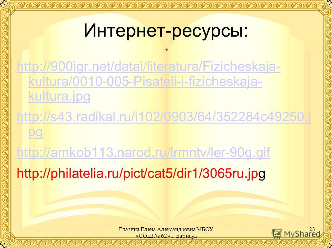 Интернет-ресурсы: http://900igr.net/datai/literatura/Fizicheskaja- kultura/0010-005-Pisateli-i-fizicheskaja- kultura.jpg http://s43.radikal.ru/i102/0903/64/352284c49250.j pg http://amkob113.narod.ru/lrmntv/ler-90g.gif http://philatelia.ru/pict/cat5/d