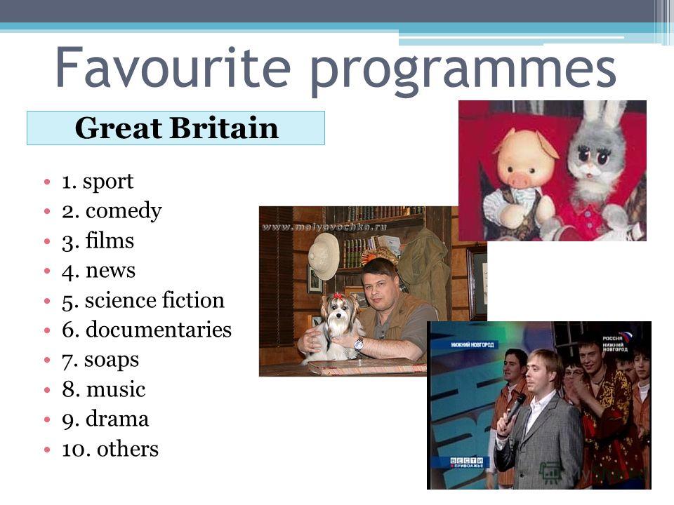 Favourite programmes Great Britain 1. sport 2. comedy 3. films 4. news 5. science fiction 6. documentaries 7. soaps 8. music 9. drama 10. others
