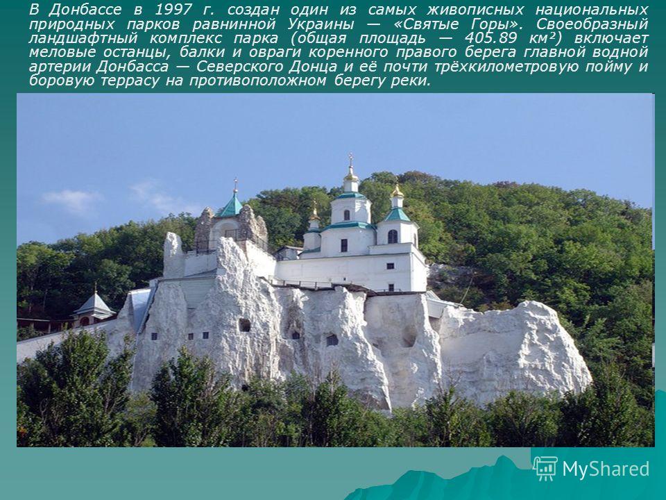 В Донбассе в 1997 г. создан один из самых живописных национальных природных парков равнинной Украины «Святые Горы». Своеобразный ландшафтный комплекс парка (общая площадь 405.89 км²) включает меловые останцы, балки и овраги коренного правого берега г