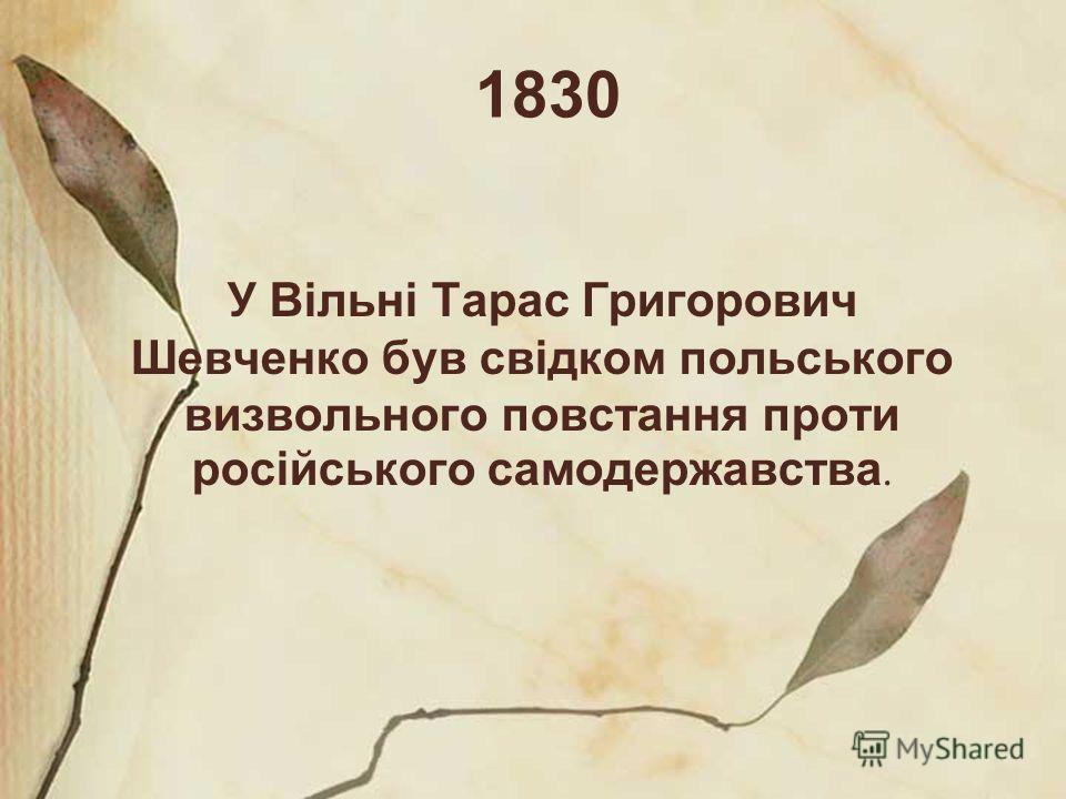 1830 У Вільні Тарас Григорович Шевченко був свідком польського визвольного повстання проти російського самодержавства.
