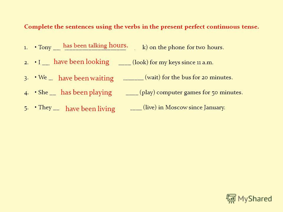 Complete the sentences using the verbs in the present perfect continuous tense. 1. Tony _______________________ (talk) on the phone for two hours. 2. I ____________________________ (look) for my keys since 11 a.m. 3. We ______________________________