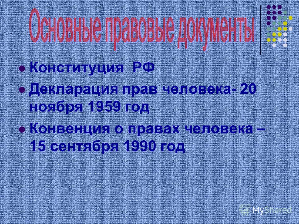 Конституция РФ Декларация прав человека- 20 ноября 1959 год Конвенция о правах человека – 15 сентября 1990 год