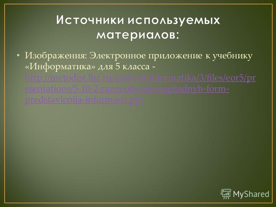 Изображения: Электронное приложение к учебнику «Информатика» для 5 класса - http://metodist.lbz.ru/authors/informatika/3/files/eor5/pr esentations/5-10-2-raznoobrazie-nagljadnyh-form- predstavlenija-informacii.ppt http://metodist.lbz.ru/authors/infor