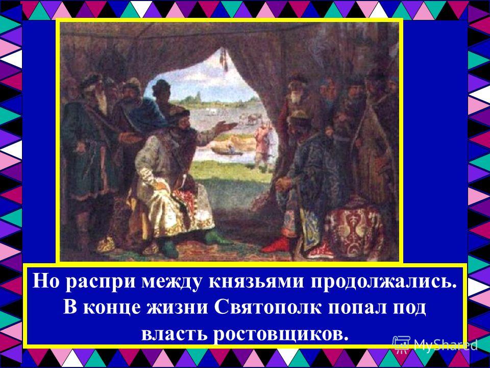 Но распри между князьями продолжались. В конце жизни Святополк попал под власть ростовщиков.