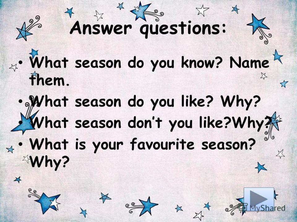 Answer questions: What season do you know? Name them. What season do you like? Why? What season dont you like?Why? What is your favourite season? Why?