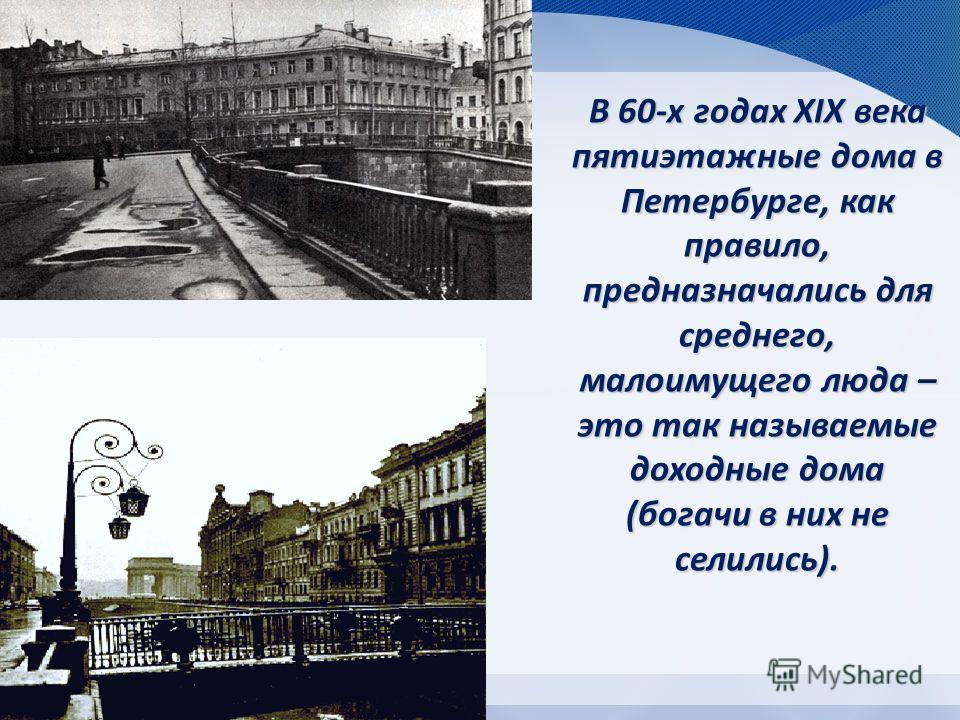 В 60-х годах XIX века пятиэтажные дома в Петербурге, как правило, предназначались для среднего, малоимущего люда – это так называемые доходные дома (богачи в них не селились).