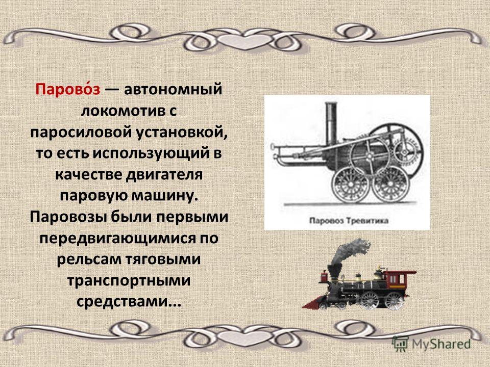 Парово́з автономный локомотив с паросиловой установкой, то есть использующий в качестве двигателя паровую машину. Паровозы были первыми передвигающимися по рельсам тяговыми транспортными средствами...