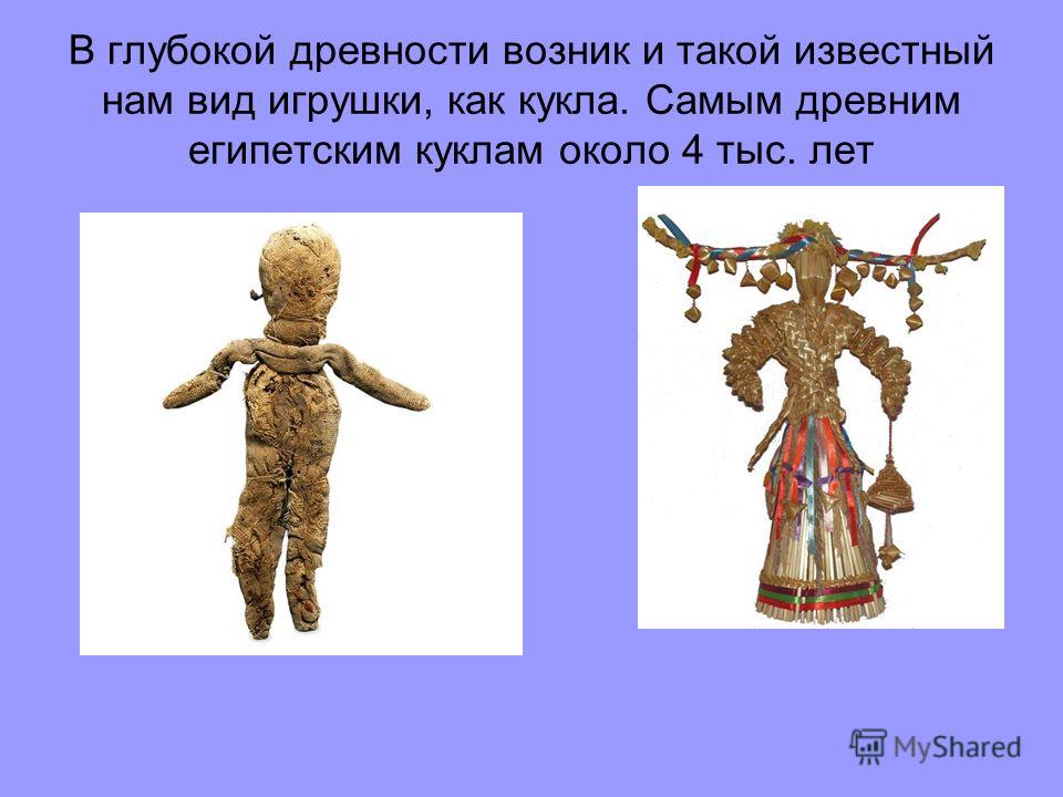В глубокой древности возник и такой известный нам вид игрушки, как кукла. Самым древним египетским куклам около 4 тыс. лет