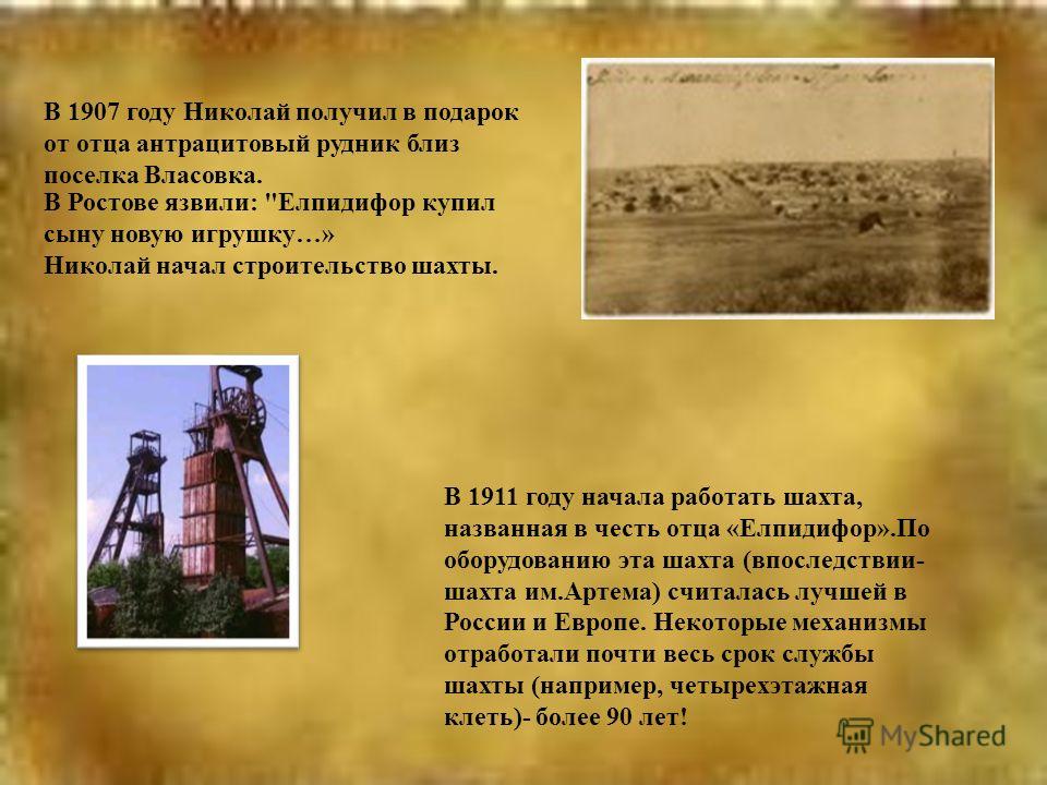 В 1911 году начала работать шахта, названная в честь отца «Елпидифор».По оборудованию эта шахта (впоследствии- шахта им.Артема) считалась лучшей в России и Европе. Некоторые механизмы отработали почти весь срок службы шахты (например, четырехэтажная 