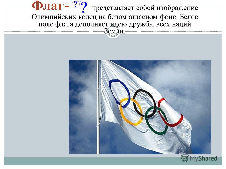 Флаг - представляет собой изображение Олимпийских колец на белом атласном фоне. Белое поле флага дополняет идею дружбы всех наций Земли.