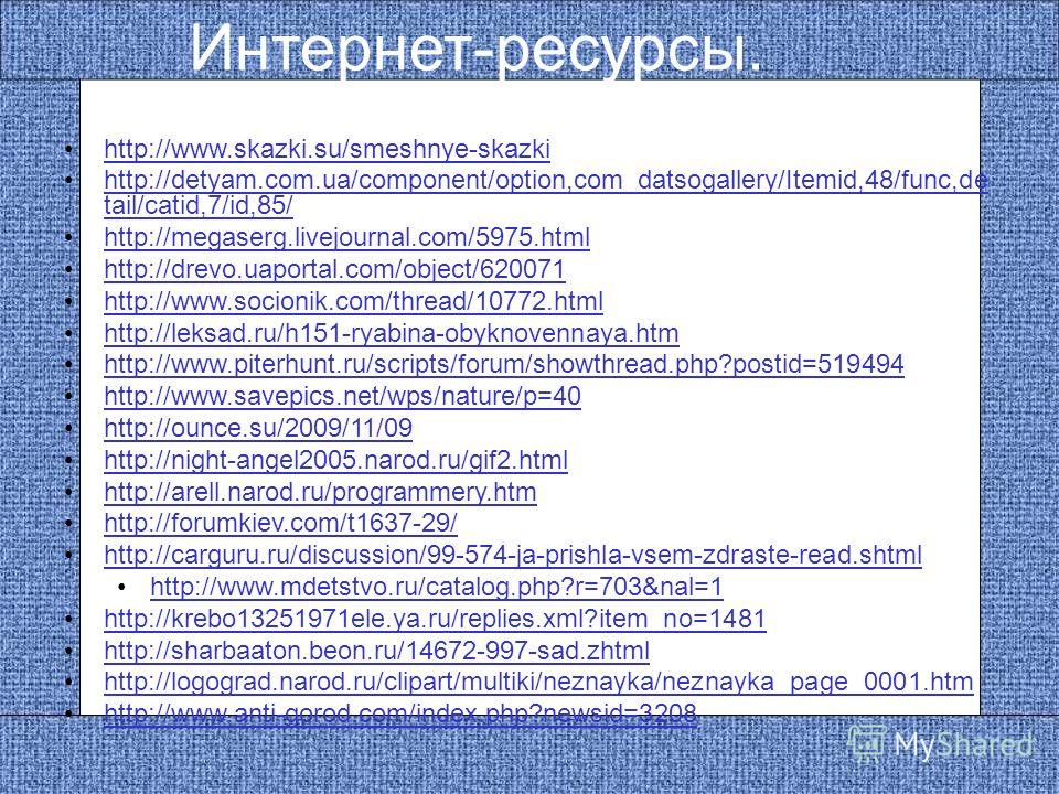Интернет-ресурсы. http://www.skazki.su/smeshnye-skazki http://detyam.com.ua/component/option,com_datsogallery/Itemid,48/func,de tail/catid,7/id,85/http://detyam.com.ua/component/option,com_datsogallery/Itemid,48/func,de tail/catid,7/id,85/ http://meg