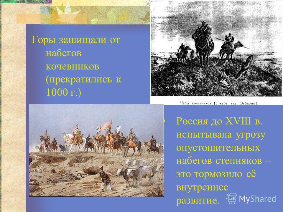 Горы защищали от набегов кочевников (прекратились к 1000 г.) Россия до XVIII в. испытывала угрозу опустошительных набегов степняков – это тормозило её внутреннее развитие.