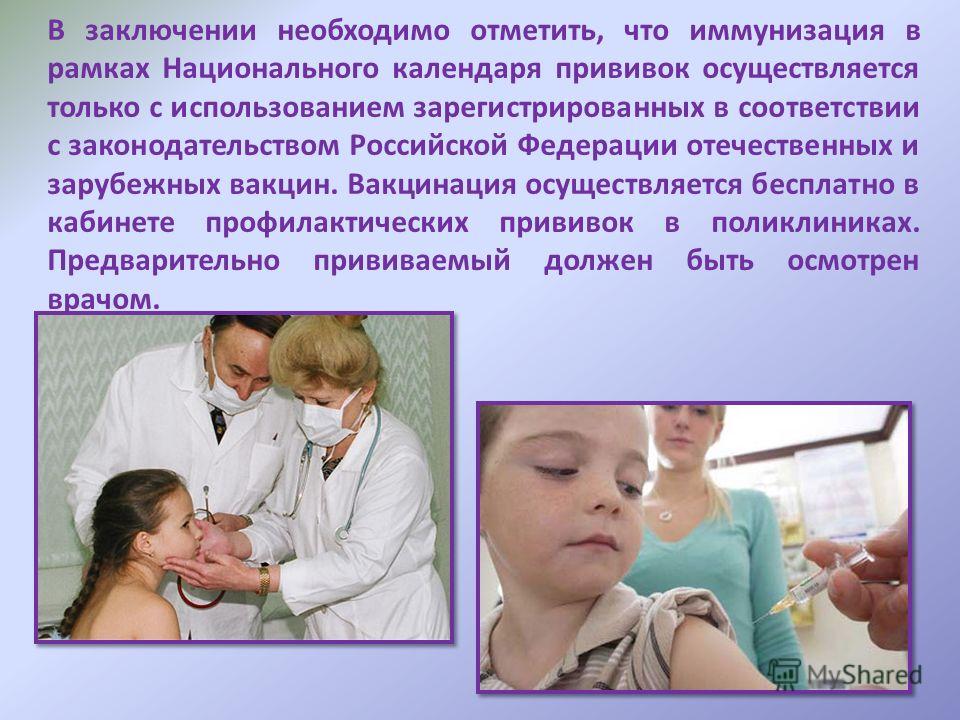 В заключении необходимо отметить, что иммунизация в рамках Национального календаря прививок осуществляется только с использованием зарегистрированных в соответствии с законодательством Российской Федерации отечественных и зарубежных вакцин. Вакцинаци