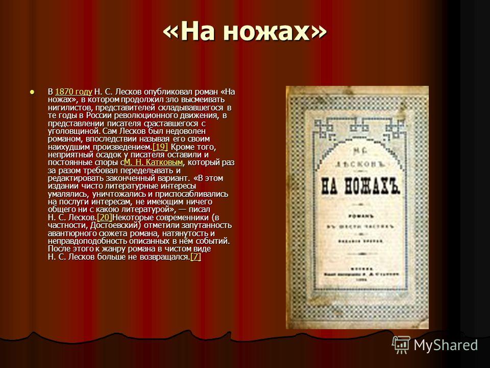 «На ножах» В 1870 году Н. С. Лесков опубликовал роман «На ножах», в котором продолжил зло высмеивать нигилистов, представителей складывавшегося в те годы в России революционного движения, в представлении писателя сраставшегося с уголовщиной. Сам Леск