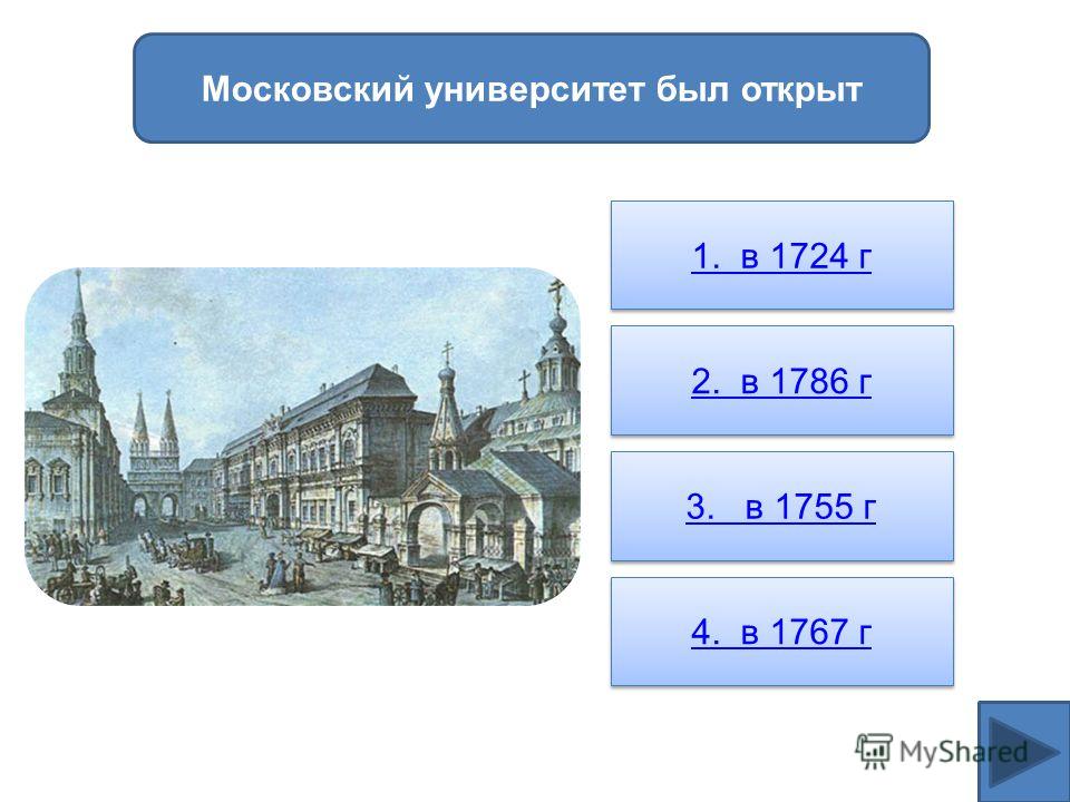Московский университет был открыт 1. в 1724 г 2. в 1786 г 3. в 1755 г 4. в 1767 г
