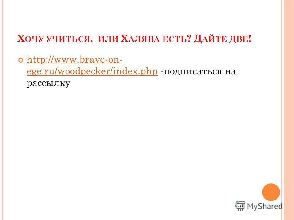 Х ОЧУ УЧИТЬСЯ, ИЛИ Х АЛЯВА ЕСТЬ ? Д АЙТЕ ДВЕ ! http://www.brave-on- ege.ru/woodpecker/index.php -подписаться на рассылку http://www.brave-on- ege.ru/woodpecker/index.php