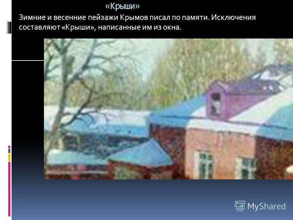 «Крыши» Зимние и весенние пейзажи Крымов писал по памяти. Исключения составляют «Крыши», написанные им из окна.