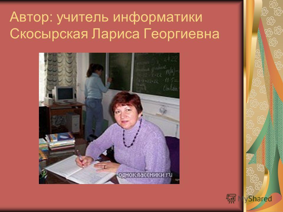 Автор: учитель информатики Скосырская Лариса Георгиевна