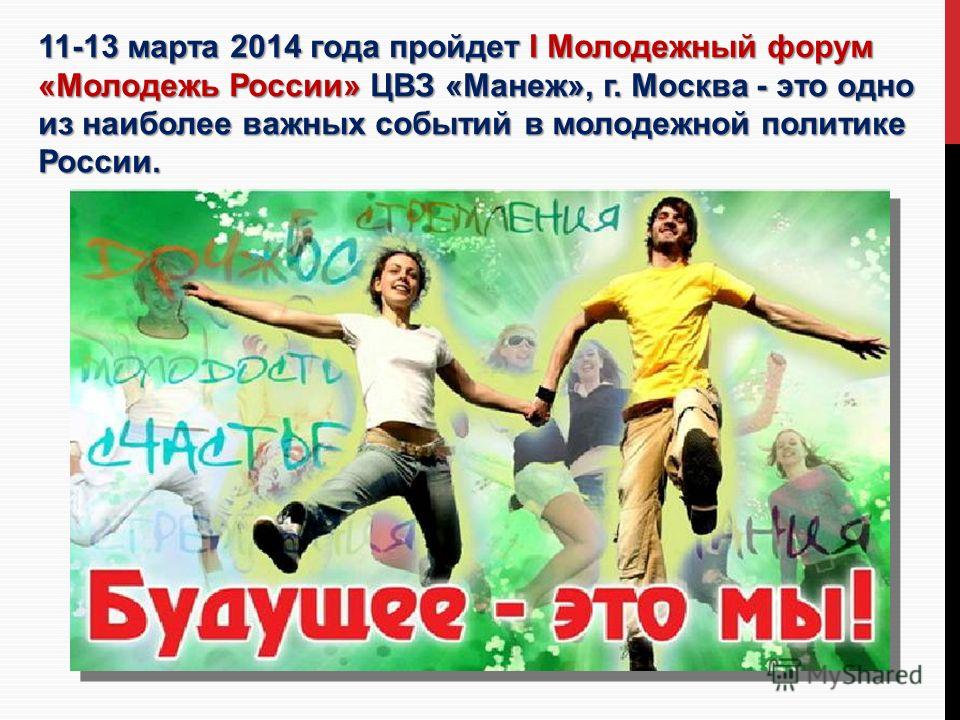 11-13 марта 2014 года пройдет I Молодежный форум «Молодежь России» ЦВЗ «Манеж», г. Москва - это одно из наиболее важных событий в молодежной политике России.