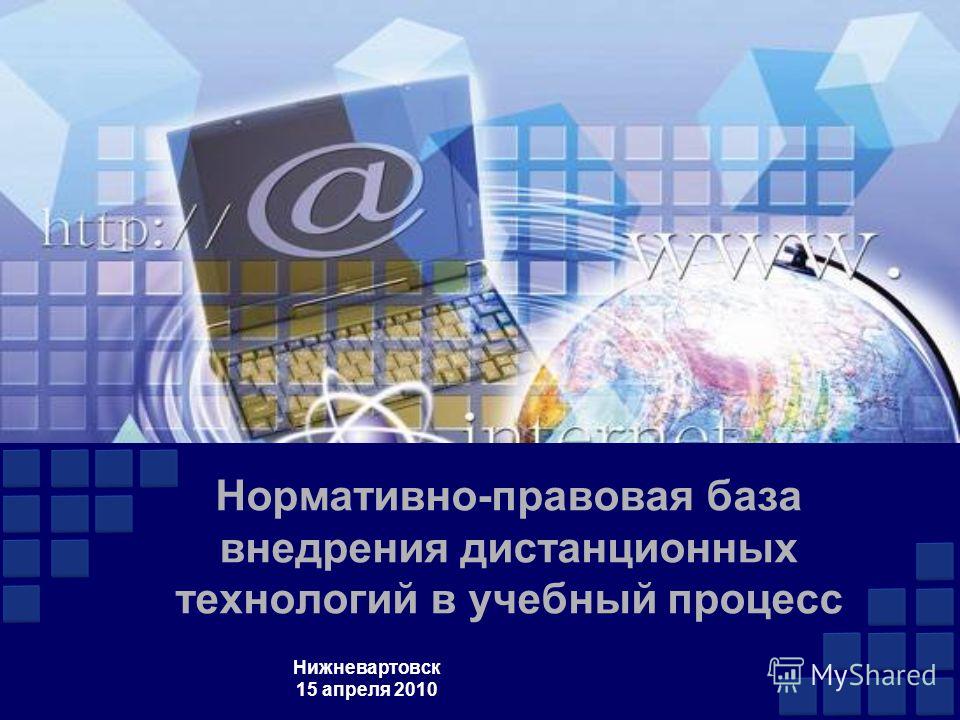 Нормативно-правовая база внедрения дистанционных технологий в учебный процесс Нижневартовск 15 апреля 2010