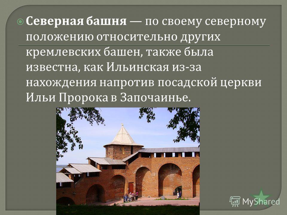 Северная башня по своему северному положению относительно других кремлевских башен, также была известна, как Ильинская из - за нахождения напротив посадской церкви Ильи Пророка в Започаинье.