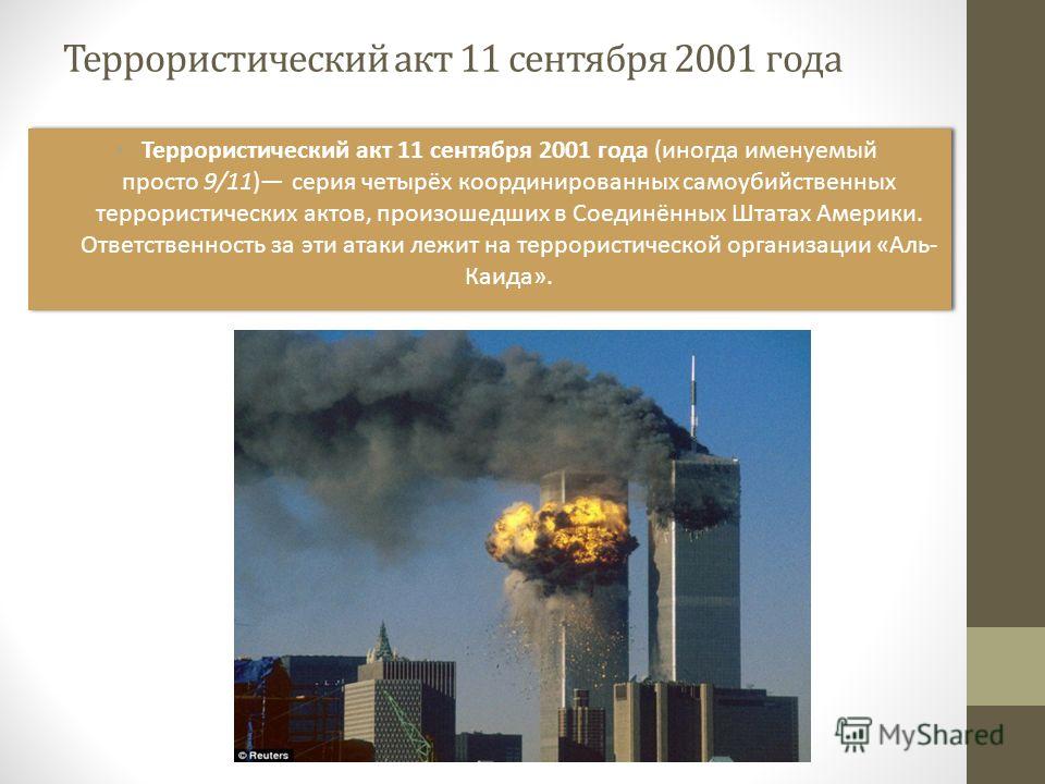 Террористический акт 11 сентября 2001 года Террористический акт 11 сентября 2001 года (иногда именуемый просто 9/11) серия четырёх координированных самоубийственных террористических актов, произошедших в Соединённых Штатах Америки. Ответственность за