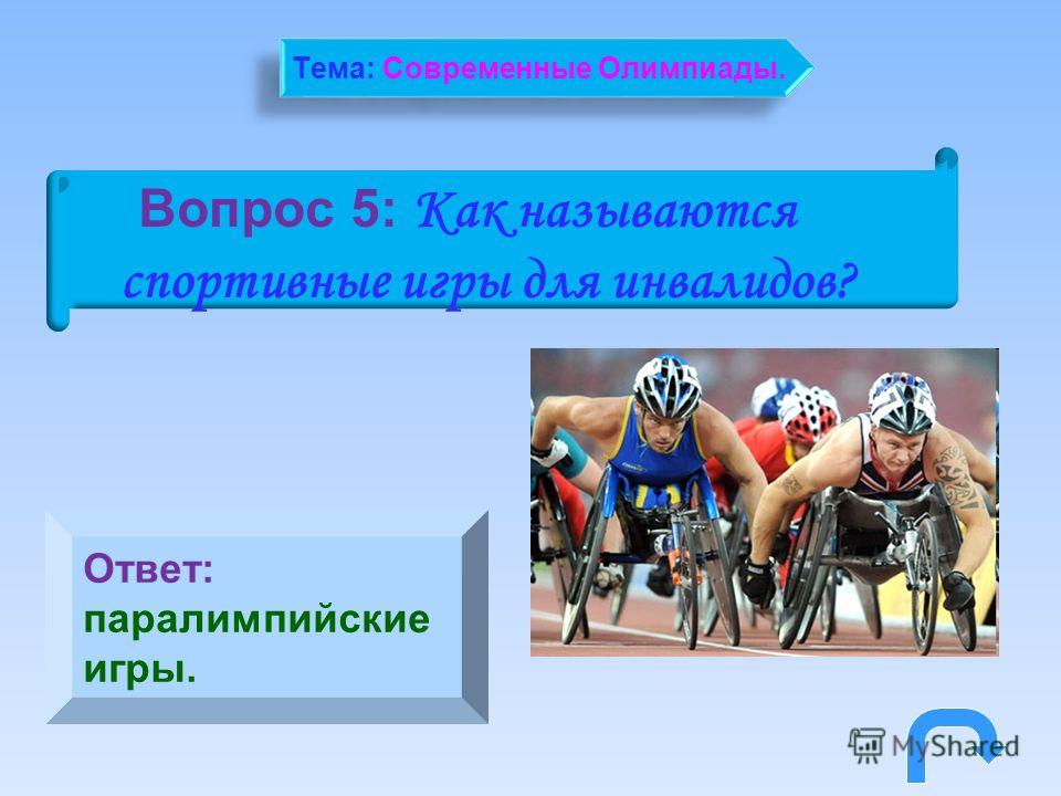 Вопрос 5: Как называются спортивные игры для инвалидов? Ответ: паралимпийские игры. Тема: Современные Олимпиады.