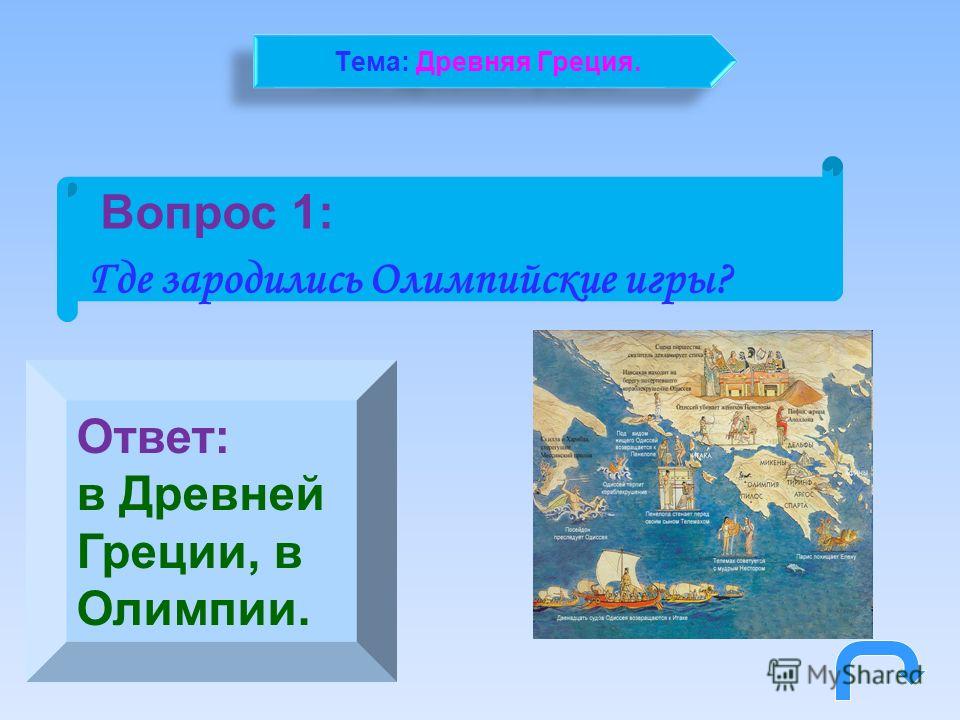 Вопрос 1: Где зародились Олимпийские игры? Ответ: в Древней Греции, в Олимпии. Тема: Древняя Греция.