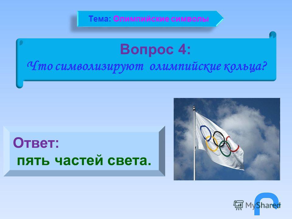 Вопрос 4: Что символизируют олимпийские кольца? Ответ: пять частей света. Тема: Олимпийские символы