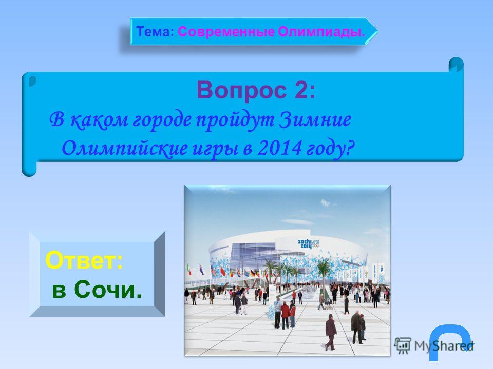 Вопрос 2: В каком городе пройдут Зимние Олимпийские игры в 2014 году? Ответ: в Сочи. Тема: Современные Олимпиады.