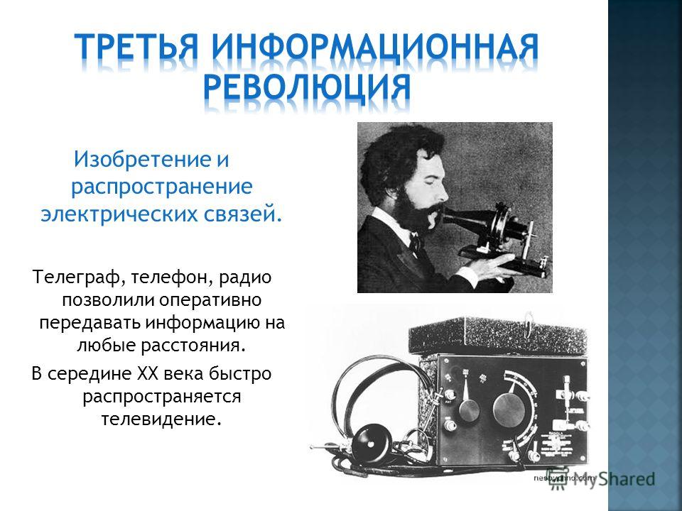 Изобретение и распространение электрических связей. Телеграф, телефон, радио позволили оперативно передавать информацию на любые расстояния. В середине XX века быстро распространяется телевидение.