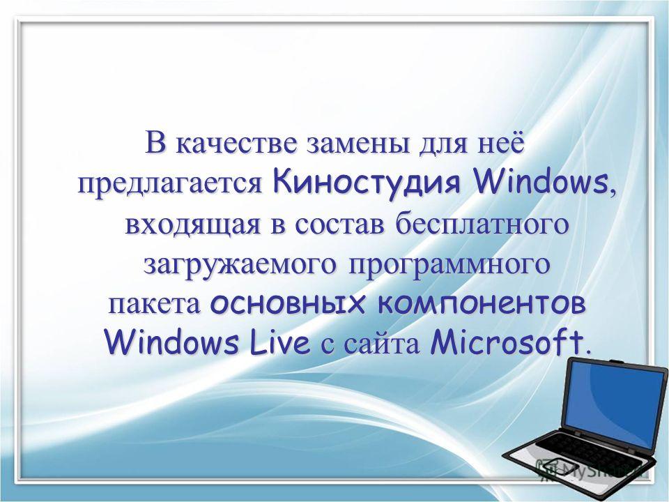В качестве замены для неё предлагается Киностудия Windows, входящая в состав бесплатного загружаемого программного пакета основных компонентов Windows Live с сайта Microsoft.