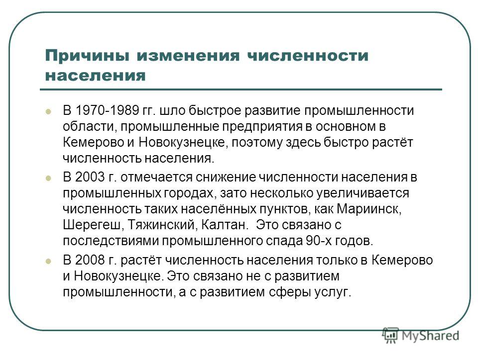 Причины изменения численности населения В 1970-1989 гг. шло быстрое развитие промышленности области, промышленные предприятия в основном в Кемерово и Новокузнецке, поэтому здесь быстро растёт численность населения. В 2003 г. отмечается снижение числе