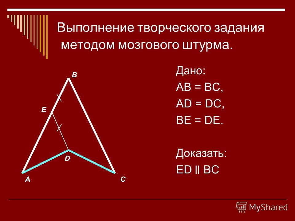 Выполнение творческого задания методом мозгового штурма. Дано: AB = BC, AD = DC, BE = DE. Доказать: ED ׀׀ BC A B C D E