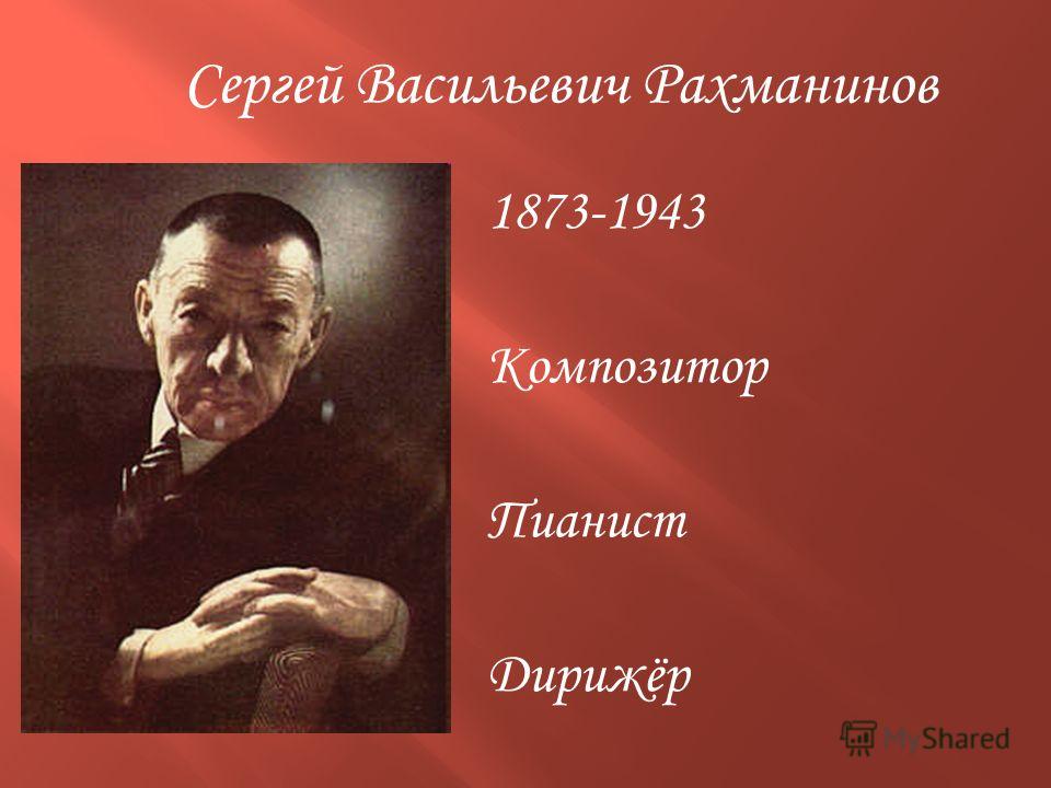 1873-1943 Композитор Пианист Дирижёр Сергей Васильевич Рахманинов