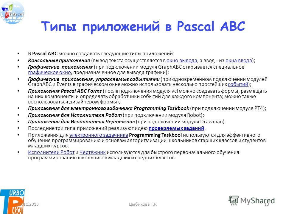 Типы приложений в Pascal ABC В Pascal ABC можно создавать следующие типы приложений: Консольные приложения (вывод текста осуществляется в окно вывода, а ввод - из окна ввода);окно выводаокна ввода Графические приложения (при подключении модуля GraphA