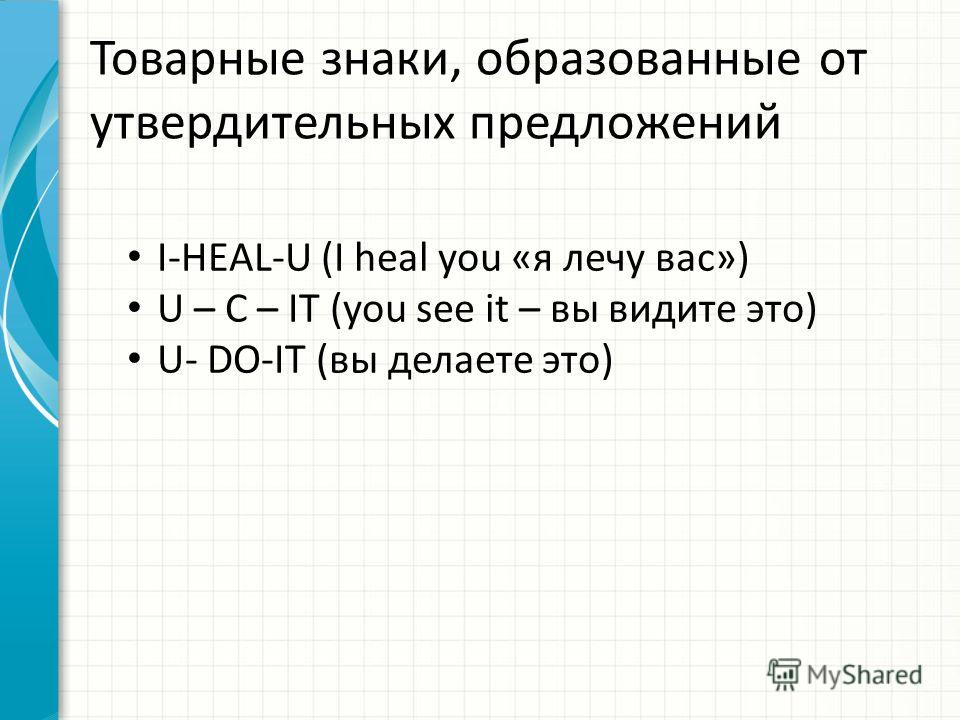 Товарные знаки, образованные от утвердительных предложений I-HEAL-U (I heal you «я лечу вас») U – C – IT (you see it – вы видите это) U- DO-IT (вы делаете это)