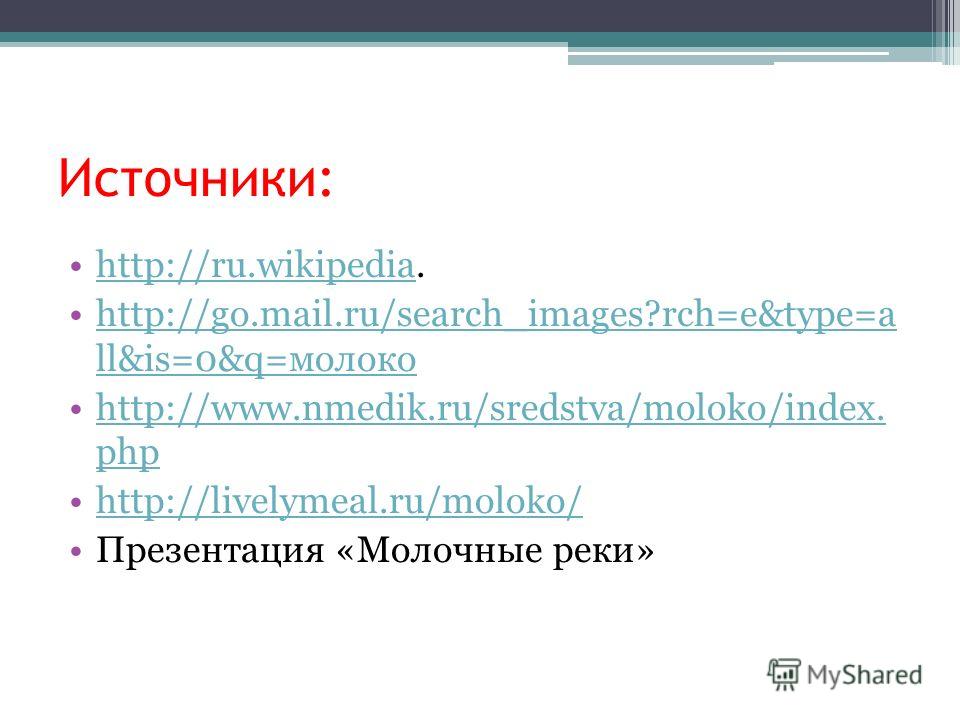 Источники: http://ru.wikipedia.http://ru.wikipedia http://go.mail.ru/search_images?rch=e&type=a ll&is=0&q=молокоhttp://go.mail.ru/search_images?rch=e&type=a ll&is=0&q=молоко http://www.nmedik.ru/sredstva/moloko/index. phphttp://www.nmedik.ru/sredstva