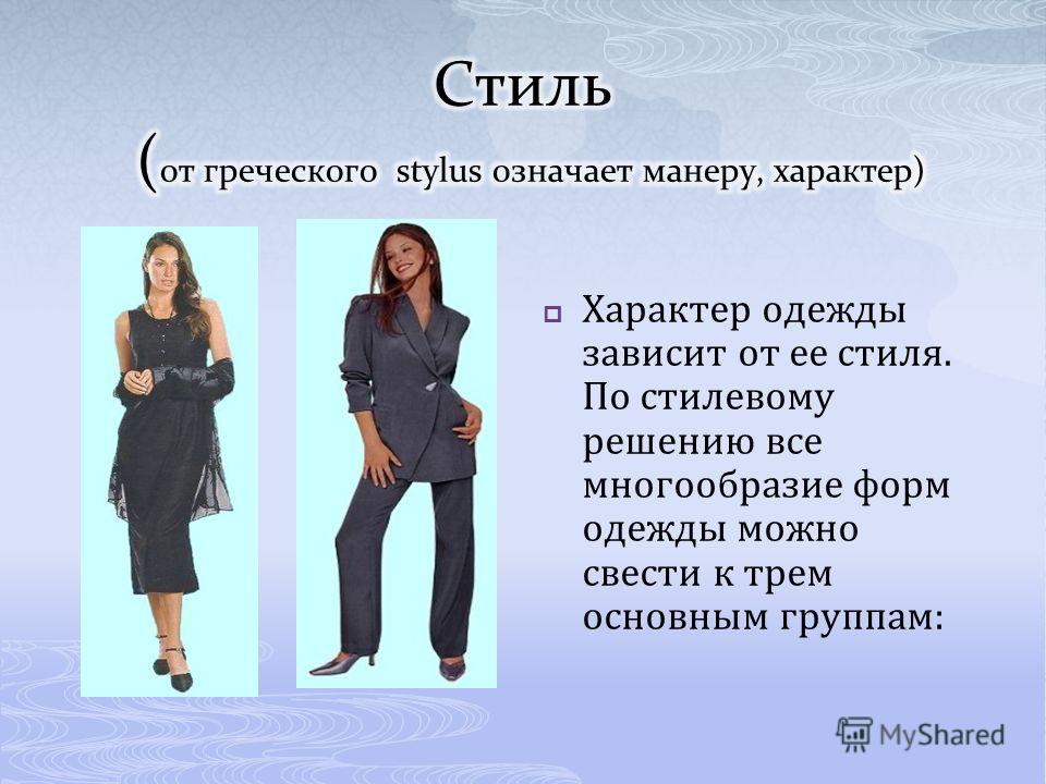 Характер одежды зависит от ее стиля. По стилевому решению все многообразие форм одежды можно свести к трем основным группам: